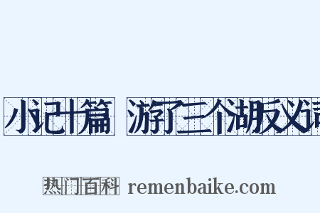 小记十篇·游了三个湖反义词是什么意思的图片